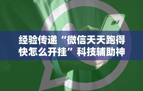 经验传递“微信天天跑得快怎么开挂”科技辅助神器手机版教程