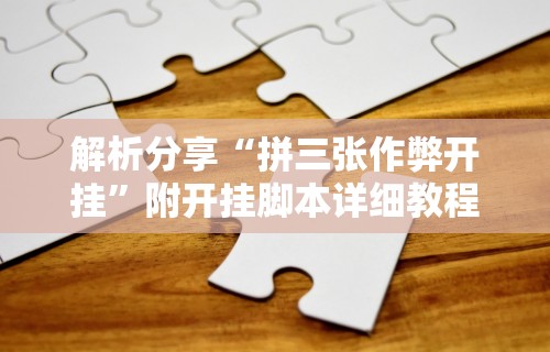 解析分享“拼三张作弊开挂”附开挂脚本详细教程