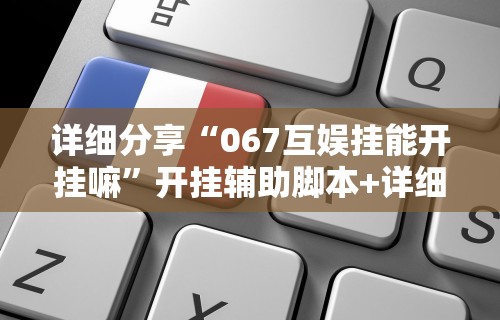 详细分享“067互娱挂能开挂嘛”开挂辅助脚本+详细