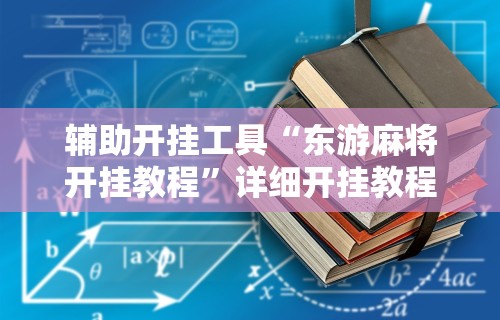 辅助开挂工具“东游麻将开挂教程”详细开挂教程