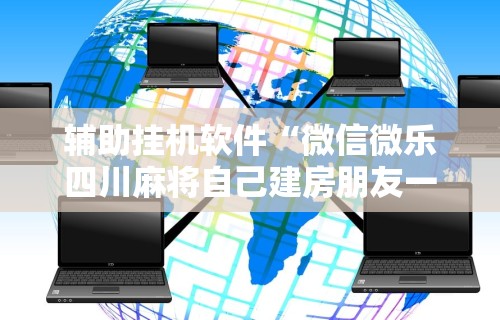 辅助挂机软件“微信微乐四川麻将自己建房朋友一起打怎么才能赢”附开挂脚本详细教程