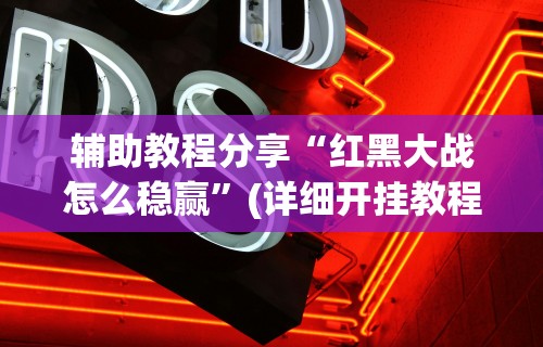 辅助教程分享“红黑大战怎么稳赢”(详细开挂教程)