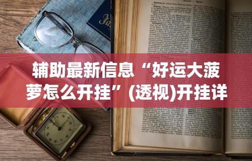 辅助最新信息“好运大菠萝怎么开挂”(透视)开挂详细教程