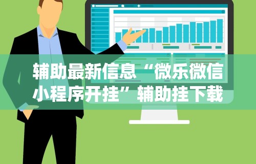 辅助最新信息“微乐微信小程序开挂”辅助挂下载”(最新开挂教程)