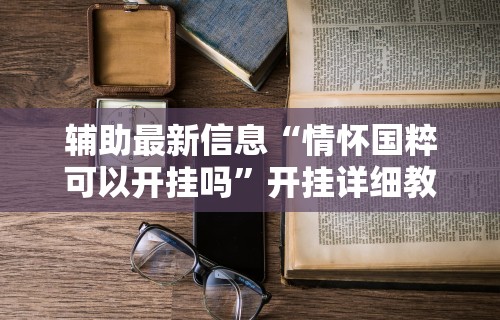 辅助最新信息“情怀国粹可以开挂吗”开挂详细教程