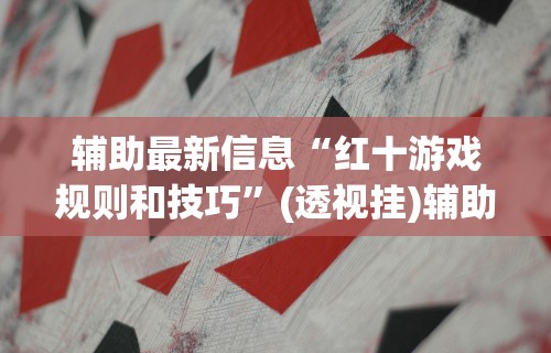 辅助最新信息“红十游戏规则和技巧”(透视挂)辅助透视教程