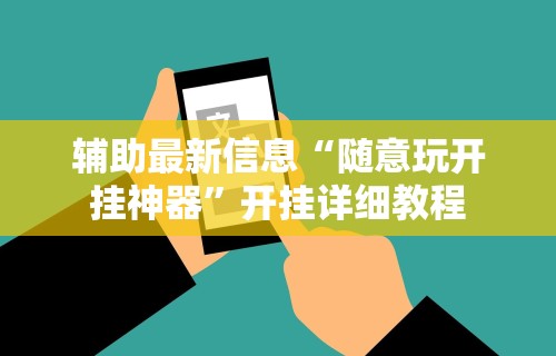 辅助最新信息“随意玩开挂神器”开挂详细教程