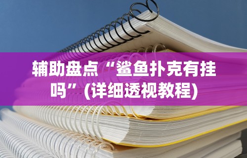 辅助盘点“鲨鱼扑克有挂吗”(详细透视教程)