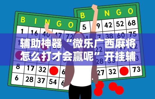 辅助神器“微乐广西麻将怎么打才会赢呢”开挂辅助详细步骤
