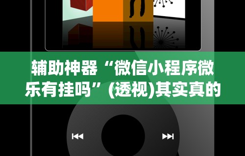 辅助神器“微信小程序微乐有挂吗”(透视)其实真的有挂
