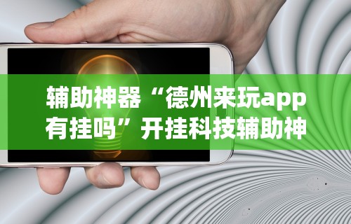 辅助神器“德州来玩app有挂吗”开挂科技辅助神器手机