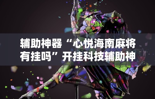辅助神器“心悦海南麻将有挂吗	”开挂科技辅助神器手机