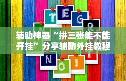 辅助神器“拼三张能不能开挂”分享辅助外挂教程