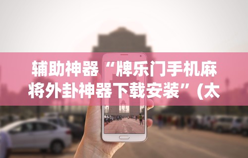 辅助神器“牌乐门手机麻将外卦神器下载安装	”(太坑了果然有挂)