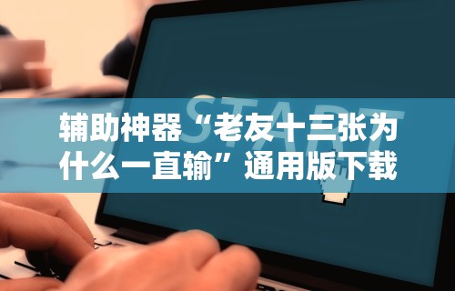 辅助神器“老友十三张为什么一直输”通用版下载教程