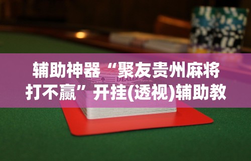 辅助神器“聚友贵州麻将打不赢”开挂(透视)辅助教程