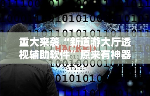 重大来袭“新道游大厅透视辅助软件	”原来有神器下载