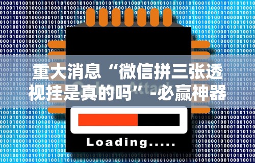 重大消息“微信拼三张透视挂是真的吗”-必赢神器安装