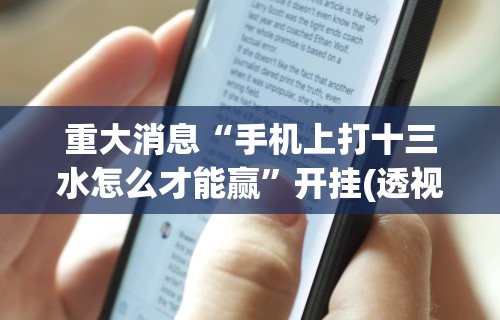 重大消息“手机上打十三水怎么才能赢	”开挂(透视)辅助神器