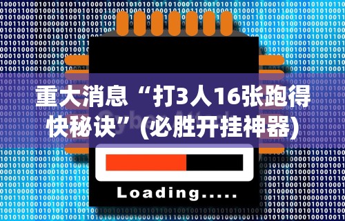 重大消息“打3人16张跑得快秘诀	”(必胜开挂神器)