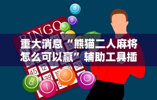 重大消息“熊猫二人麻将怎么可以赢”辅助工具插件,揭秘技巧开挂