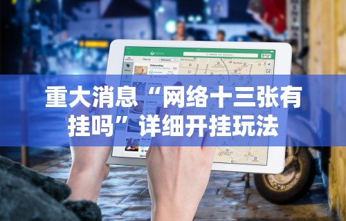 重大消息“网络十三张有挂吗”详细开挂玩法
