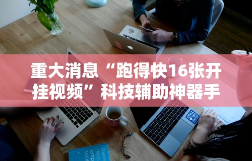 重大消息“跑得快16张开挂视频	”科技辅助神器手机