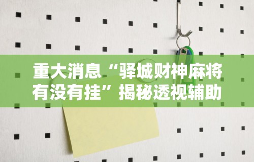 重大消息“驿城财神麻将有没有挂	”揭秘透视辅助万能挂用法