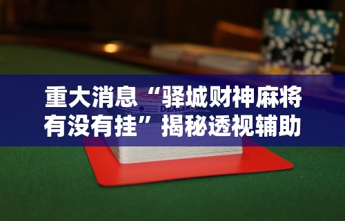 重大消息“驿城财神麻将有没有挂”揭秘透视辅助万能挂用法