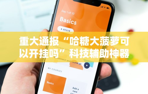重大通报“哈糖大菠萝可以开挂吗	”科技辅助神器手机版