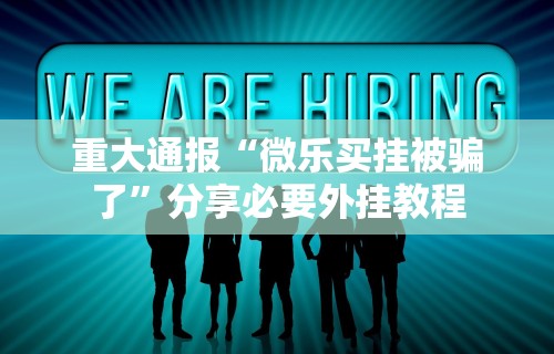 重大通报“微乐买挂被骗了”分享必要外挂教程