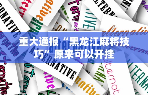 重大通报“黑龙江麻将技巧	”原来可以开挂