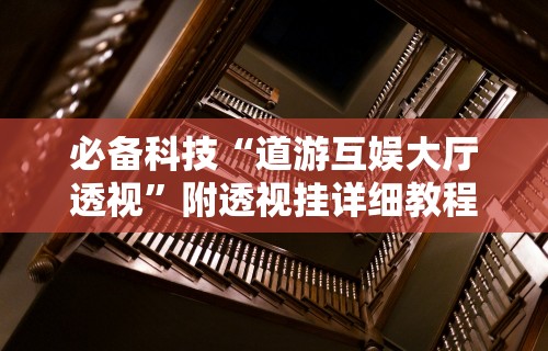 必备科技“道游互娱大厅透视”附透视挂详细教程
