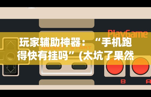 玩家辅助神器：“手机跑得快有挂吗	”(太坑了果然有挂)