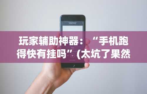 玩家辅助神器：“手机跑得快有挂吗	”(太坑了果然有挂)