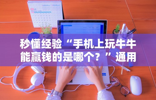 秒懂经验“手机上玩牛牛能赢钱的是哪个？	”通用版下载教程!