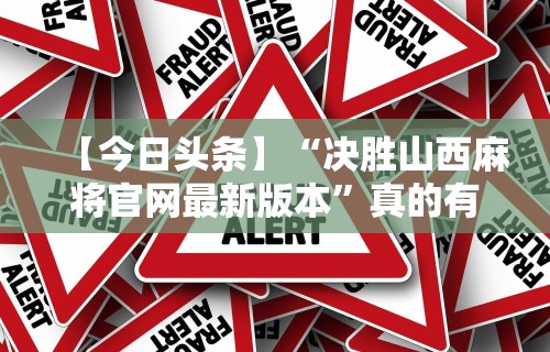 【今日头条】“决胜山西麻将官网最新版本	”真的有挂