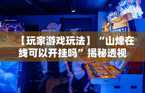 【玩家游戏玩法】“山烽在线可以开挂吗	”揭秘透视辅助万能挂