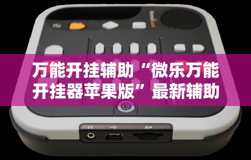 万能开挂辅助“微乐万能开挂器苹果版”最新辅助详细教程