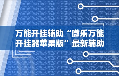 万能开挂辅助“微乐万能开挂器苹果版	”最新辅助详细教程