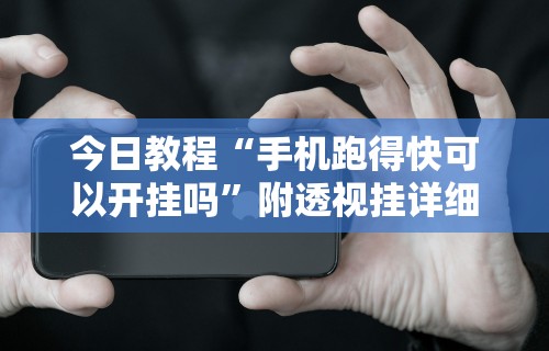 今日教程“手机跑得快可以开挂吗”附透视挂详细教程