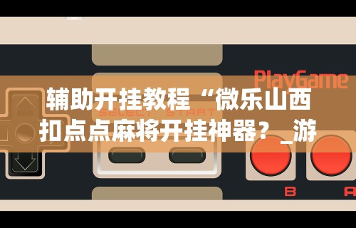 【知道】“小程序雀神麻将必胜软件”附开挂脚本详细步骤