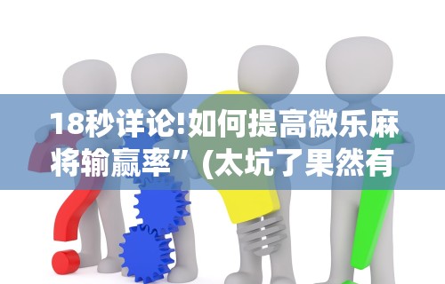 辅助最新信息“迅奇斗牌小程序怎么开挂教程”(最新透视辅助上线)