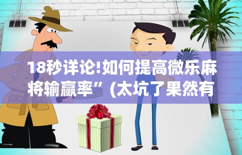 18秒详论!如何提高微乐麻将输赢率”(太坑了果然有挂)