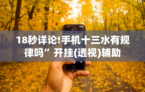 18秒详论!手机十三水有规律吗”开挂(透视)辅助