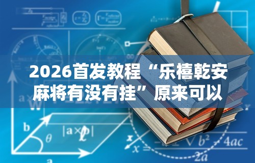 推荐一款“微乐麻将有挂吗 贴吧”(透视)开挂详细教程