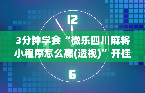 推荐一款“四川乐乐麻将免费开挂神器”其实确实有挂