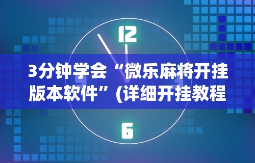 3分钟学会“微乐麻将开挂版本软件	”(详细开挂教程)