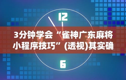 3分钟学会“雀神广东麻将小程序技巧”(透视)其实确实有挂