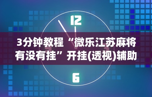 开挂辅助工具“微乐卡五星麻将万能挂(确实真的有挂)